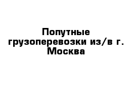 Попутные грузоперевозки из/в г. Москва